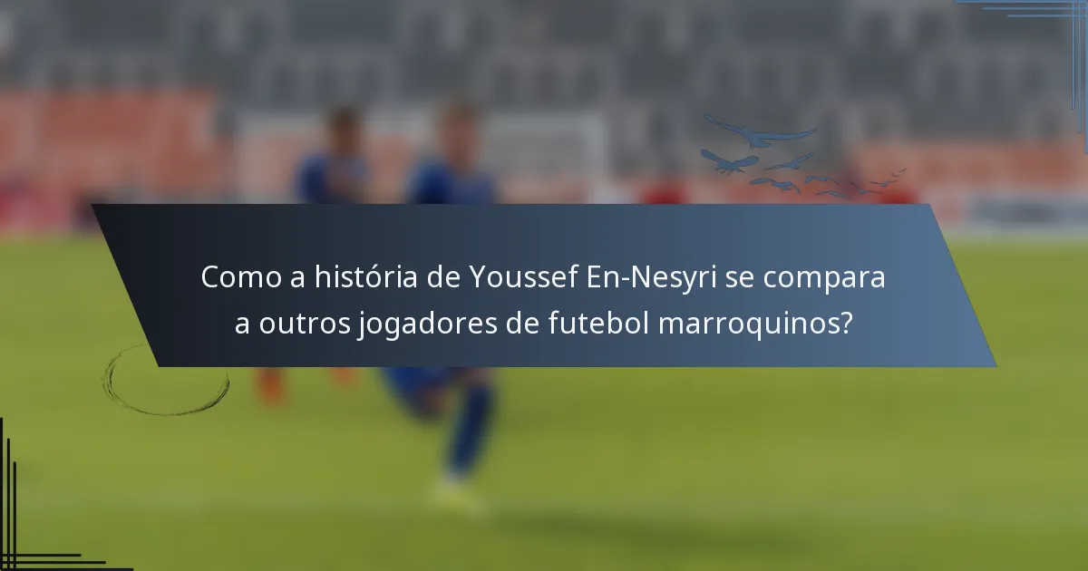 Como a história de Youssef En-Nesyri se compara a outros jogadores de futebol marroquinos?