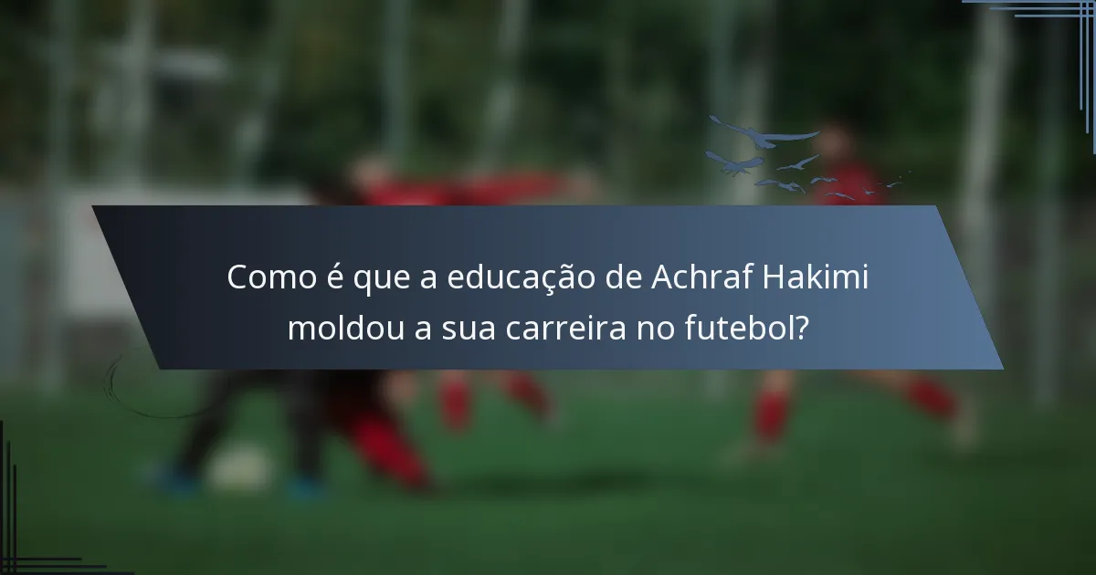 Como é que a educação de Achraf Hakimi moldou a sua carreira no futebol?
