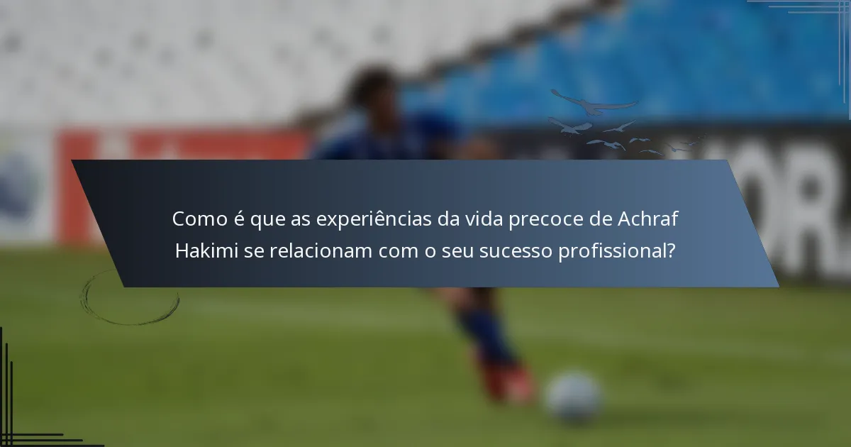 Como é que as experiências da vida precoce de Achraf Hakimi se relacionam com o seu sucesso profissional?