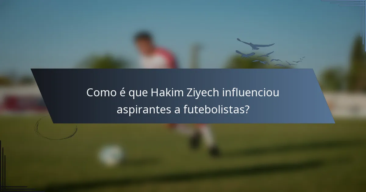 Como é que Hakim Ziyech influenciou aspirantes a futebolistas?