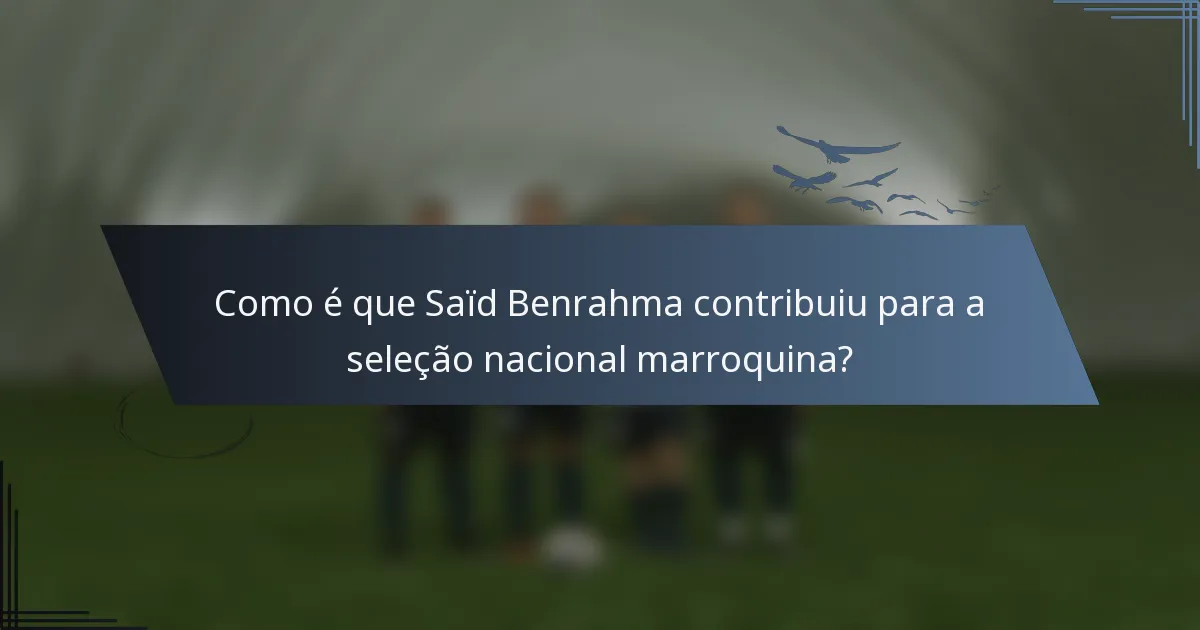 Como é que Saïd Benrahma contribuiu para a seleção nacional marroquina?