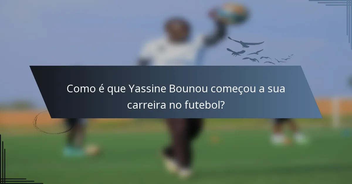 Como é que Yassine Bounou começou a sua carreira no futebol?