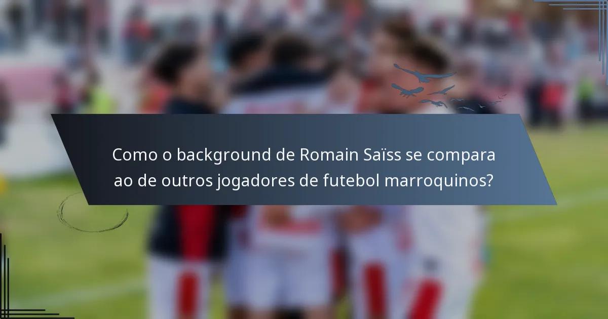 Como o background de Romain Saïss se compara ao de outros jogadores de futebol marroquinos?