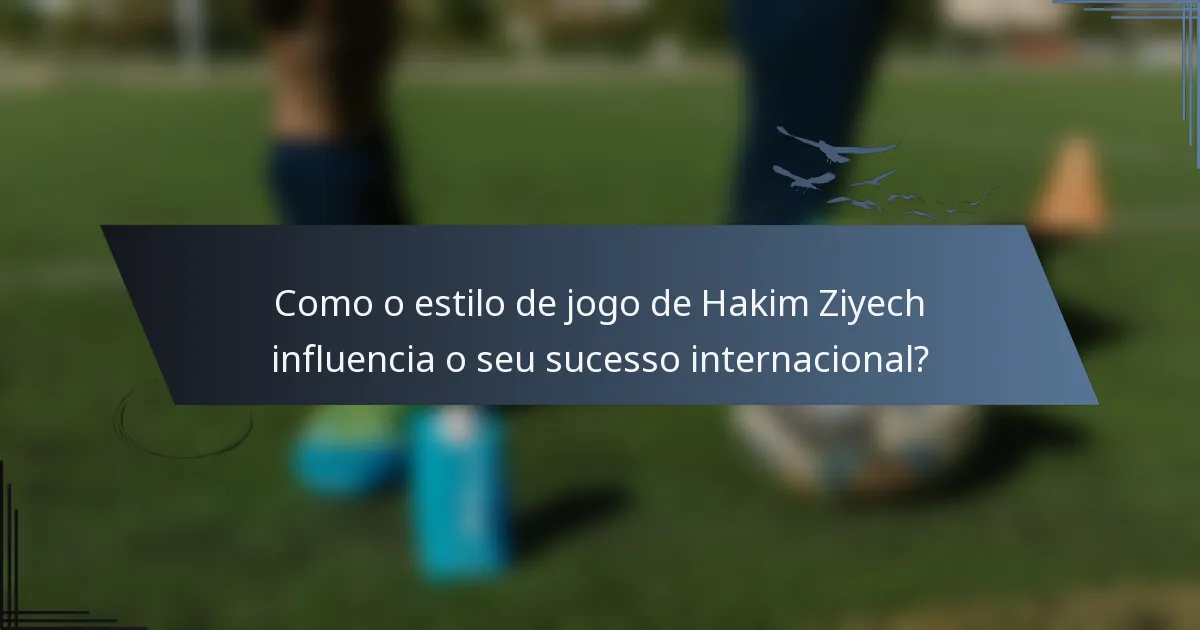 Como o estilo de jogo de Hakim Ziyech influencia o seu sucesso internacional?