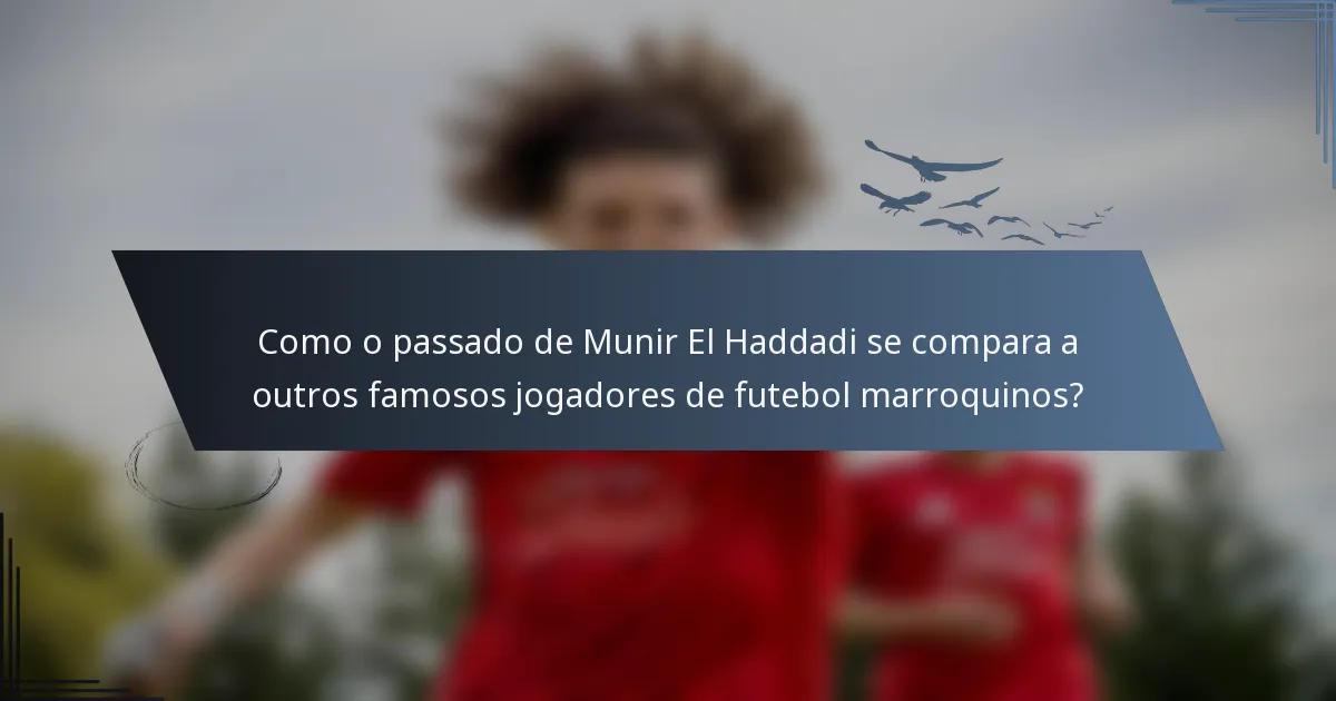 Como o passado de Munir El Haddadi se compara a outros famosos jogadores de futebol marroquinos?