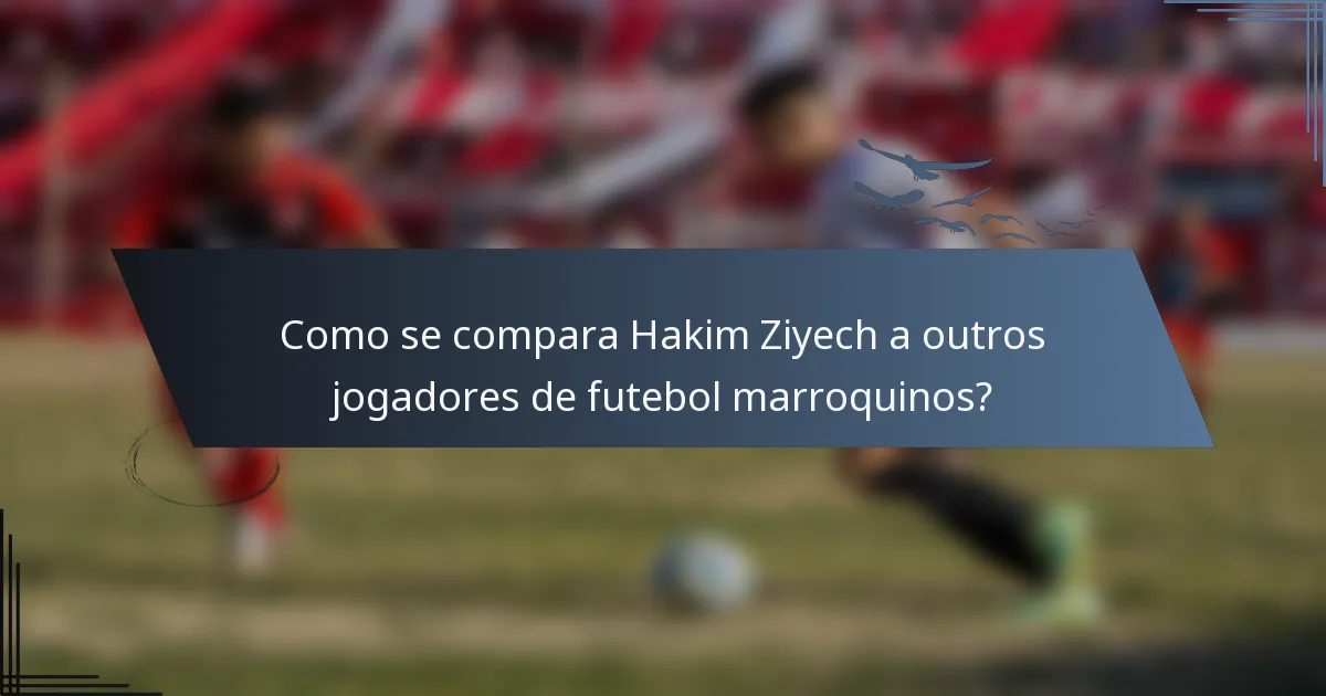 Como se compara Hakim Ziyech a outros jogadores de futebol marroquinos?