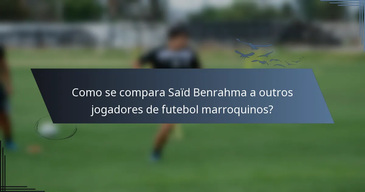 Como se compara Saïd Benrahma a outros jogadores de futebol marroquinos?