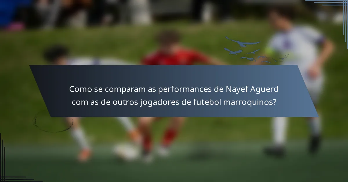 Como se comparam as performances de Nayef Aguerd com as de outros jogadores de futebol marroquinos?