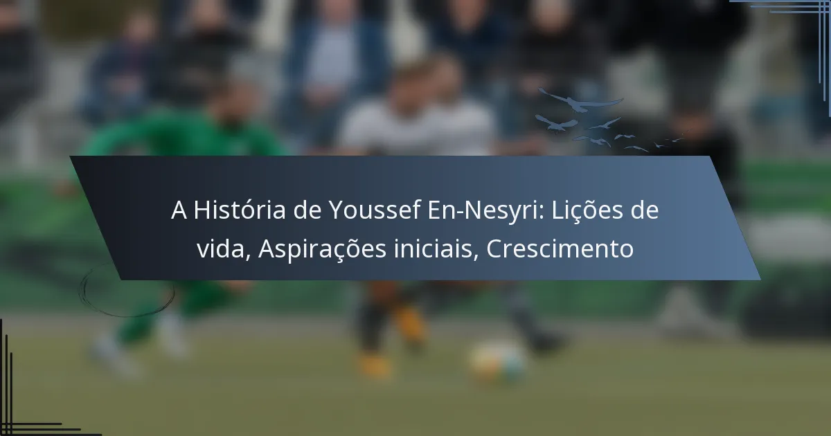 A História de Youssef En-Nesyri: Lições de vida, Aspirações iniciais, Crescimento