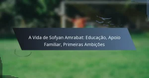 A Vida de Sofyan Amrabat: Educação, Apoio Familiar, Primeiras Ambições