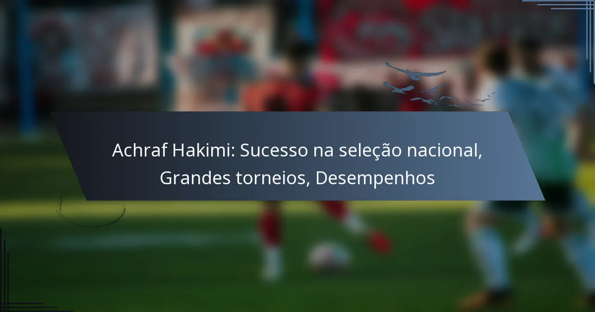 Achraf Hakimi: Sucesso na seleção nacional, Grandes torneios, Desempenhos