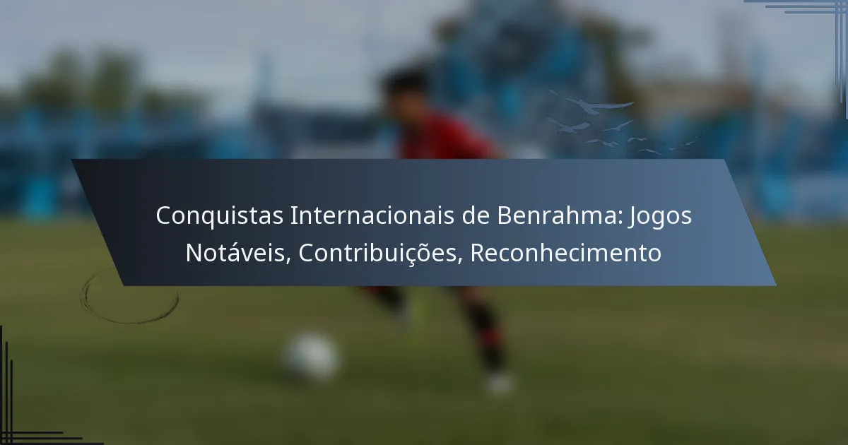 Conquistas Internacionais de Benrahma: Jogos Notáveis, Contribuições, Reconhecimento