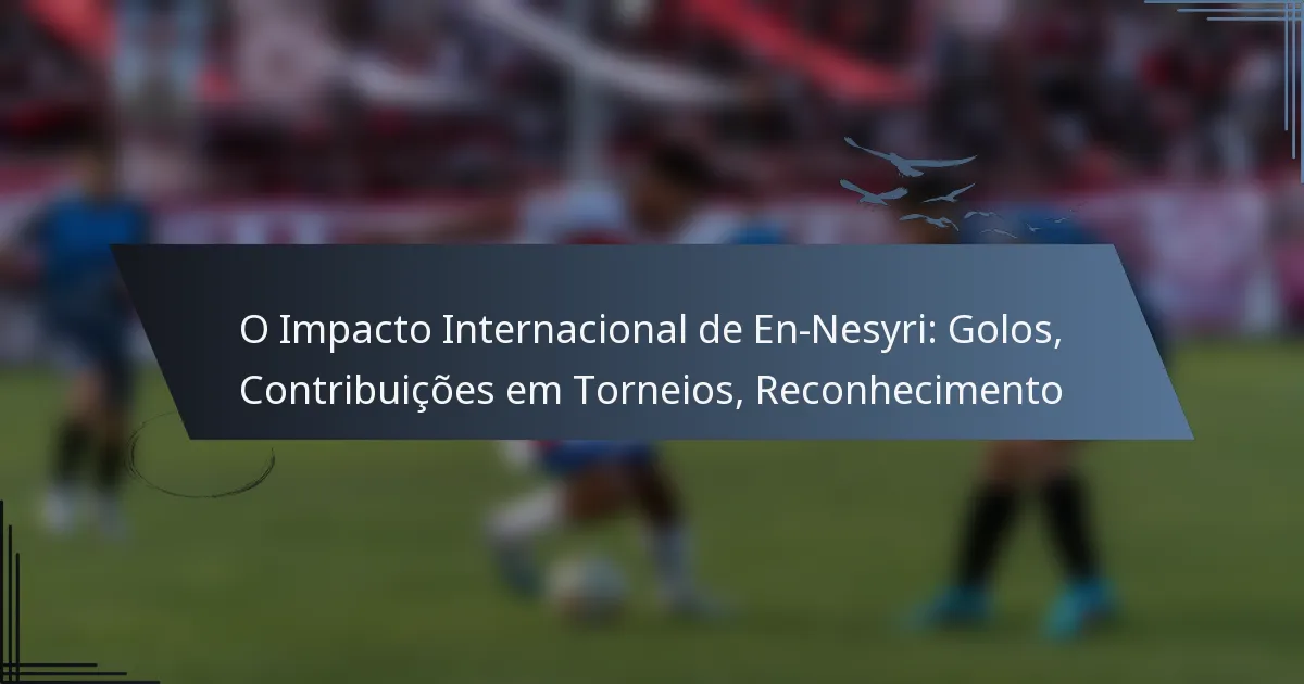 O Impacto Internacional de En-Nesyri: Golos, Contribuições em Torneios, Reconhecimento