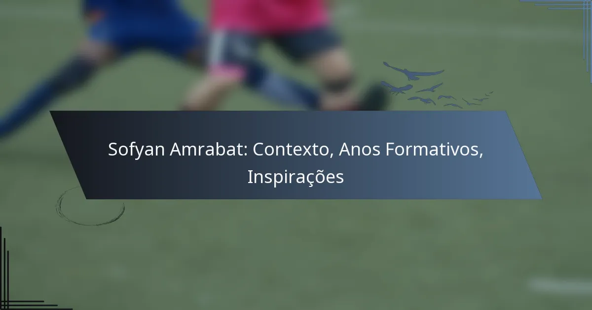 Sofyan Amrabat: Contexto, Anos Formativos, Inspirações
