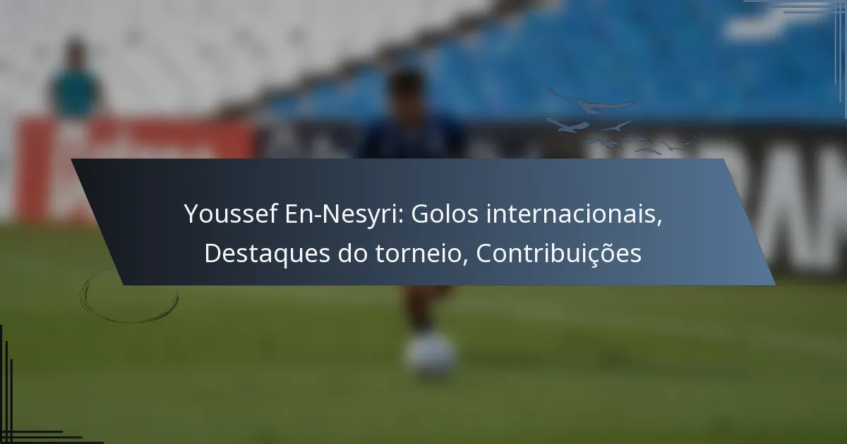 Youssef En-Nesyri: Golos internacionais, Destaques do torneio, Contribuições