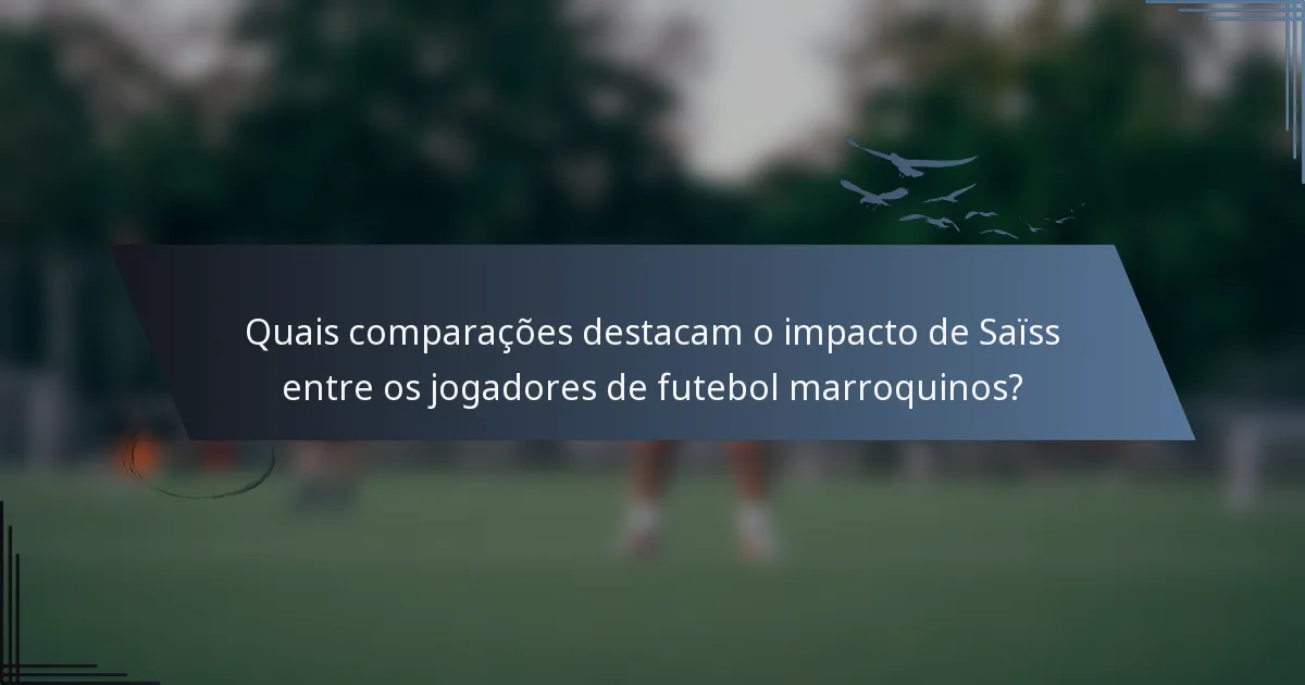 Quais comparações destacam o impacto de Saïss entre os jogadores de futebol marroquinos?