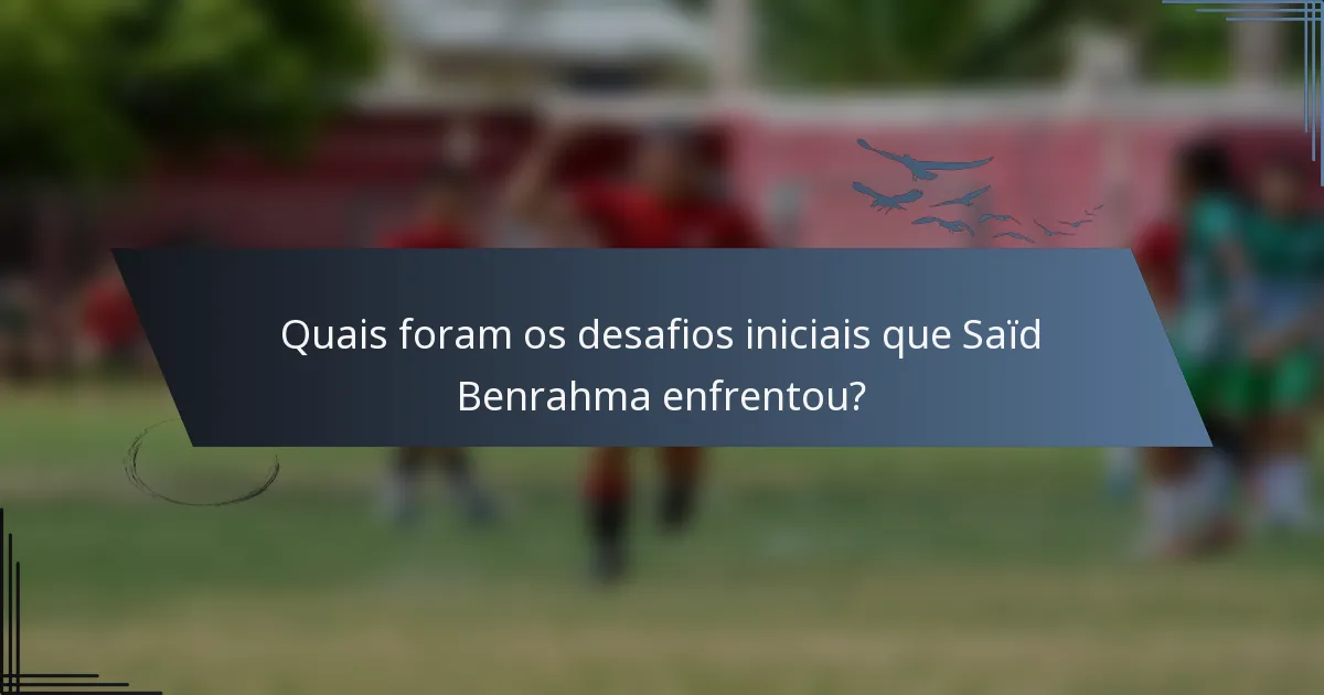 Quais foram os desafios iniciais que Saïd Benrahma enfrentou?