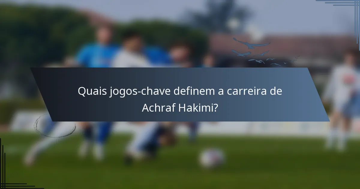 Quais jogos-chave definem a carreira de Achraf Hakimi?