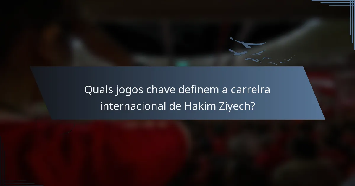Quais jogos chave definem a carreira internacional de Hakim Ziyech?