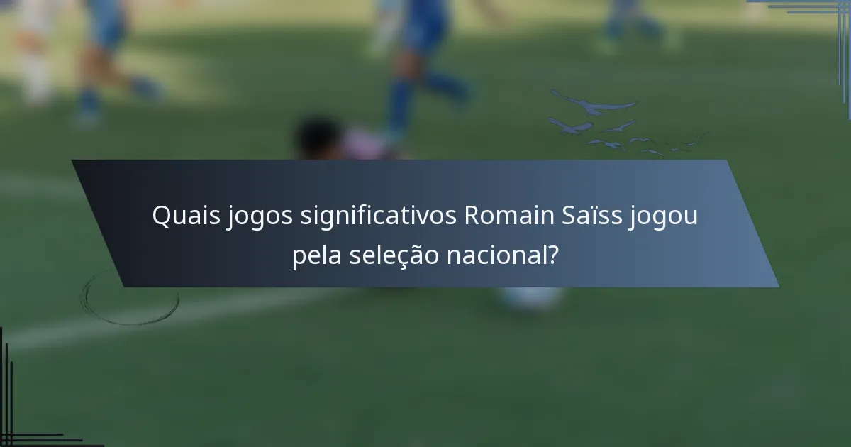 Quais jogos significativos Romain Saïss jogou pela seleção nacional?