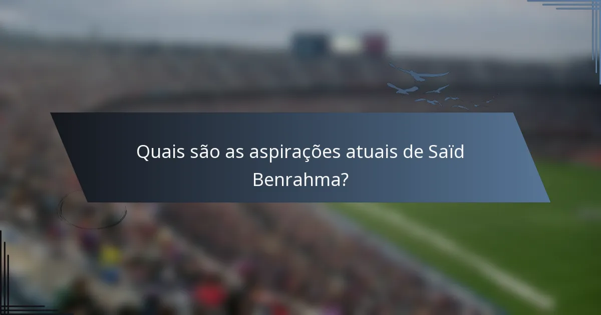 Quais são as aspirações atuais de Saïd Benrahma?