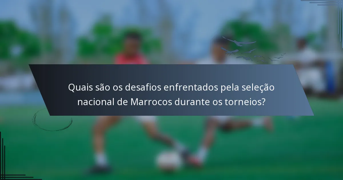 Quais são os desafios enfrentados pela seleção nacional de Marrocos durante os torneios?