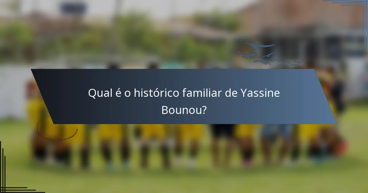 Qual é o histórico familiar de Yassine Bounou?
